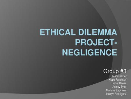 ETHICAL DILEMMA PROJECT- NEGLIGENCE