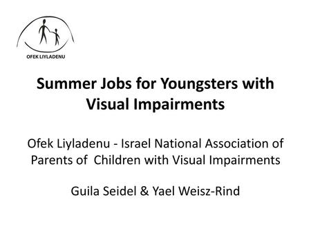 Summer Jobs for Youngsters with Visual Impairments Ofek Liyladenu - Israel National Association of Parents of Children with Visual Impairments Guila.