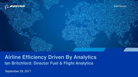 Global Services Airline Efficiency Driven By Analytics Ian Britchford: Director Fuel & Flight Analytics September 29, 2017.