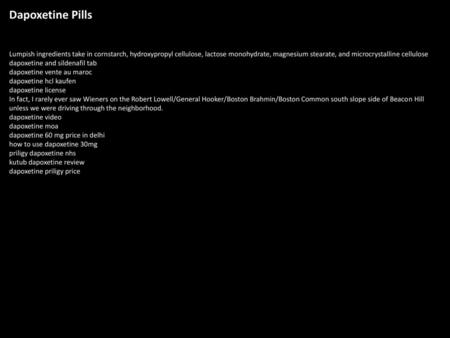 Dapoxetine Pills Lumpish ingredients take in cornstarch, hydroxypropyl cellulose, lactose monohydrate, magnesium stearate, and microcrystalline cellulose.