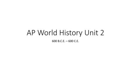 AP World History Unit 2 600 B.C.E. – 600 C.E..