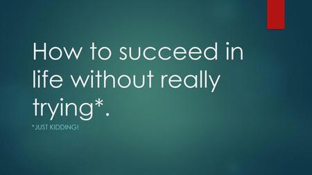 How to succeed in life without really trying*.