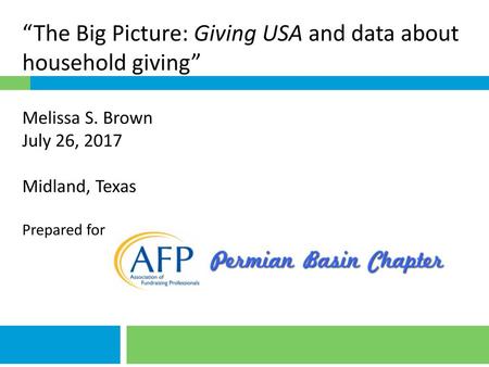 “The Big Picture: Giving USA and data about household giving” Melissa S. Brown July 26, 2017 Midland, Texas Prepared for.