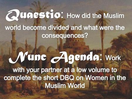 Quaestio: How did the Muslim world become divided and what were the consequences? Nunc Agenda: Work with your partner at a low volume to complete the.