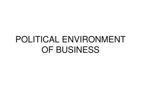 POLITICAL ENVIRONMENT OF BUSINESS