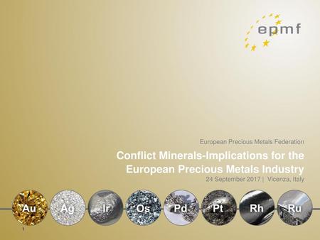 European Precious Metals Federation Conflict Minerals-Implications for the European Precious Metals Industry 24 September 2017 | Vicenza, Italy.