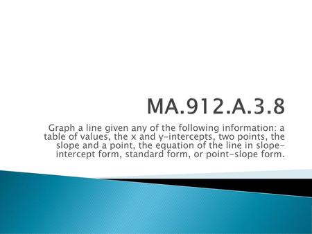 MA.912.A.3.8 Graph a line given any of the following information: a table of values, the x and y-intercepts, two points, the slope and a point, the equation.