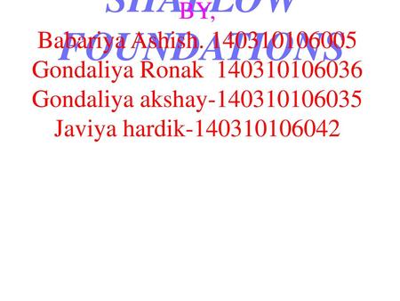 SHALLOW FOUNDATIONS BY, Babariya Ashish. 140310106005 Gondaliya Ronak 140310106036 Gondaliya akshay-140310106035 Javiya hardik-140310106042.