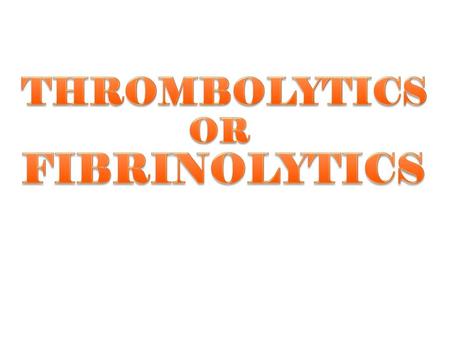 THROMBOLYTICS OR FIBRINOLYTICS.