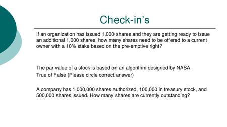 Check-in’s If an organization has issued 1,000 shares and they are getting ready to issue an additional 1,000 shares, how many shares need to be offered.