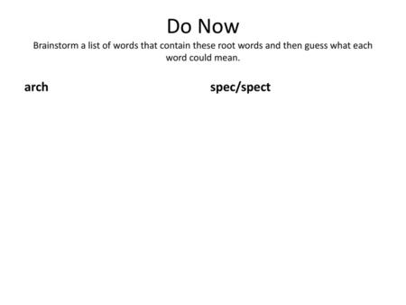 Do Now Brainstorm a list of words that contain these root words and then guess what each word could mean. arch spec/spect.