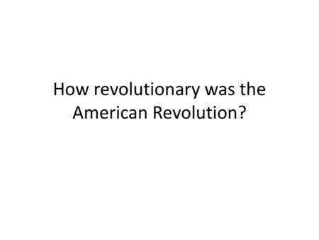 How revolutionary was the American Revolution?