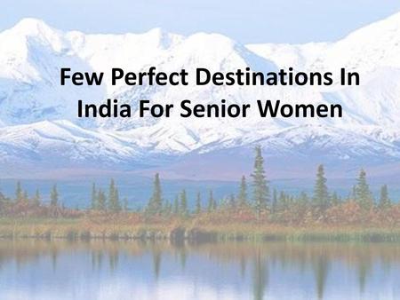 Few Perfect Destinations In India For Senior Women