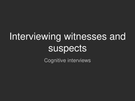 Interviewing witnesses and suspects