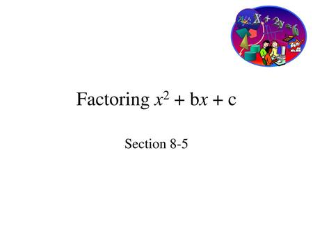 Factoring x2 + bx + c Section 8-5.