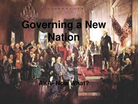 Governing a New Nation AKA- Now What?.