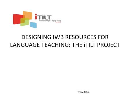 DESIGNING IWB RESOURCES FOR LANGUAGE TEACHING: THE iTILT PROJECT