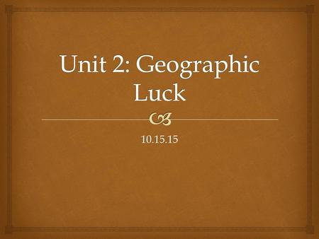 Unit 2: Geographic Luck 10.15.15.