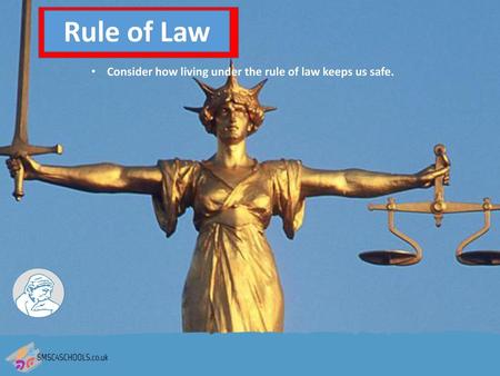 Rule of Law Consider how living under the rule of law keeps us safe.