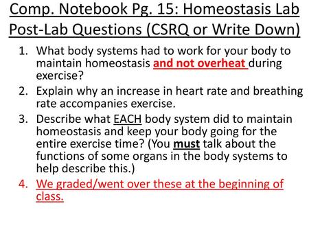 Comp. Notebook Pg. 15: Homeostasis Lab Post-Lab Questions (CSRQ or Write Down) What body systems had to work for your body to maintain homeostasis and.