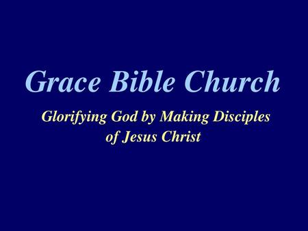 Grace Bible Church Glorifying God by Making Disciples of Jesus Christ