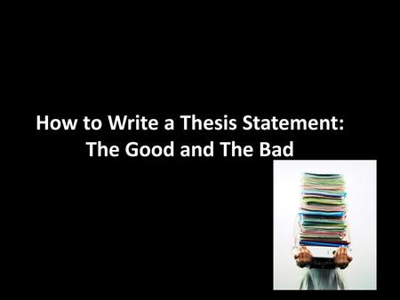 How to Write a Thesis Statement: The Good and The Bad