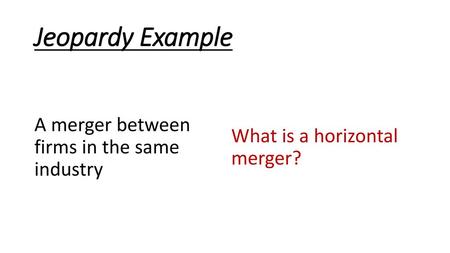 Jeopardy Example A merger between firms in the same industry