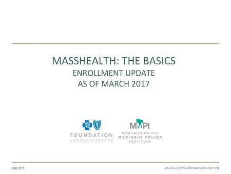 MASSHEALTH: THE BASICS enrollment update as of march 2017