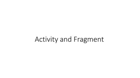 Activity and Fragment.