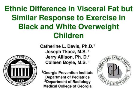 Ethnic Difference in Visceral Fat but Similar Response to Exercise in Black and White Overweight Children Catherine L. Davis, Ph.D.1 Joseph Tkacz, M.S.