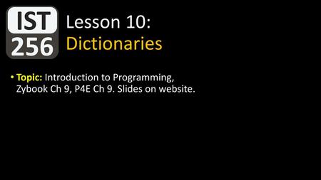 Lesson 10: Dictionaries Topic: Introduction to Programming, Zybook Ch 9, P4E Ch 9. Slides on website.