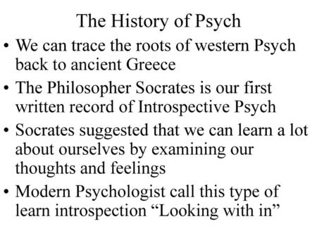 The History of Psych We can trace the roots of western Psych back to ancient Greece The Philosopher Socrates is our first written record of Introspective.