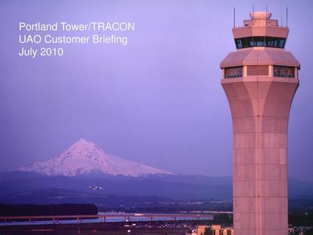 Portland Tower/TRACON UAO Customer Briefing July 2010