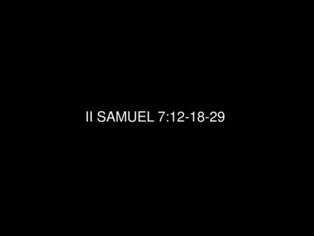 II SAMUEL 7:12-18-29.