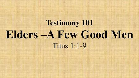 Testimony 101 Elders –A Few Good Men Titus 1:1-9