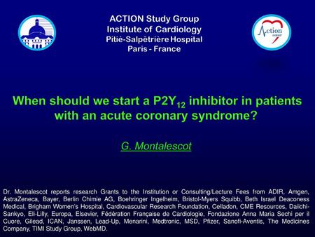 When should we start a P2Y12 inhibitor in patients with an acute coronary syndrome? G. Montalescot Dr. Montalescot reports research Grants to the Institution.