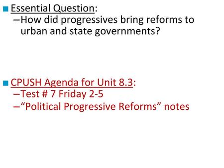 Essential Question: How did progressives bring reforms to urban and state governments? CPUSH Agenda for Unit 8.3: Test # 7 Friday 2-5 “Political Progressive.