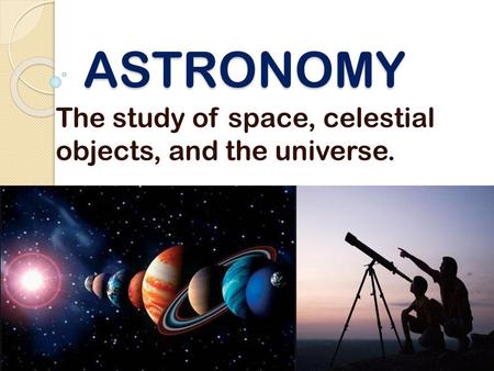 The study of space, celestial objects, and the universe.