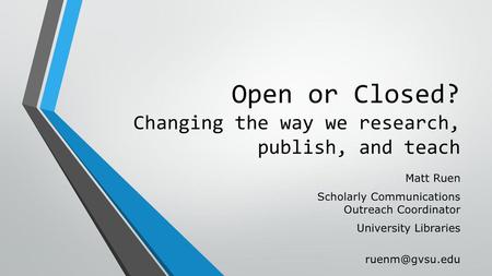 Open or Closed? Changing the way we research, publish, and teach