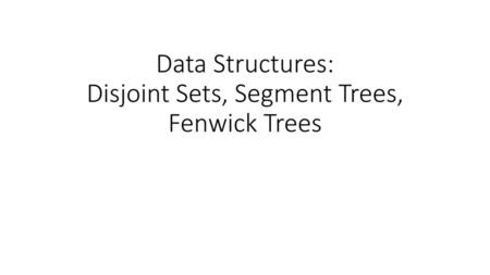 Data Structures: Disjoint Sets, Segment Trees, Fenwick Trees