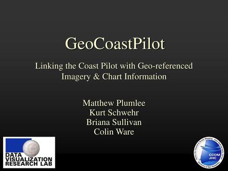 GeoCoastPilot Linking the Coast Pilot with Geo-referenced Imagery & Chart Information Matthew Plumlee Kurt Schwehr Briana Sullivan Colin Ware Shallow Water.