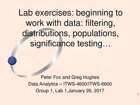 Lab exercises: beginning to work with data: filtering, distributions, populations, significance testing… Peter Fox and Greg Hughes Data Analytics – ITWS-4600/ITWS-6600.