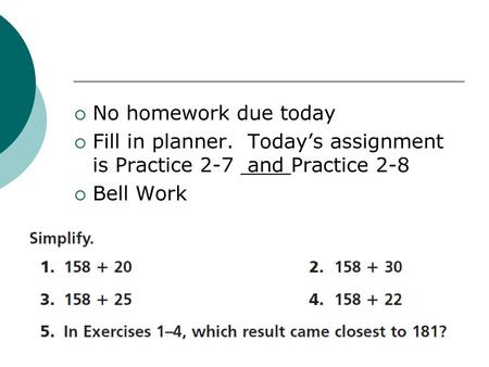 No homework due today Fill in planner. Today’s assignment is Practice 2-7 and Practice 2-8 Bell Work.