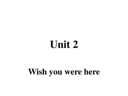 Unit 2 Wish you were here.