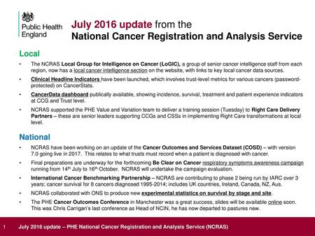 July 2016 update from the National Cancer Registration and Analysis Service Local The NCRAS Local Group for Intelligence on Cancer (LoGIC), a group of.