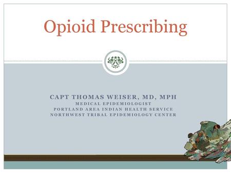 Opioid Prescribing CAPT Thomas Weiser, MD, MPH Medical Epidemiologist