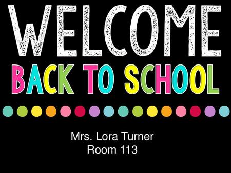 Mrs. Lora Turner Room 113.