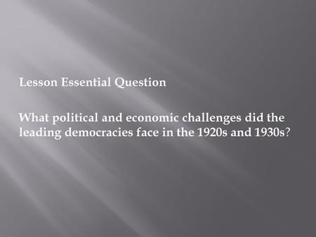 Lesson Essential Question What political and economic challenges did the leading democracies face in the 1920s and 1930s?