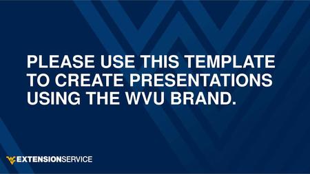 PLEASE USE THIS TEMPLATE TO CREATE PRESENTATIONS USING THE WVU BRAND.