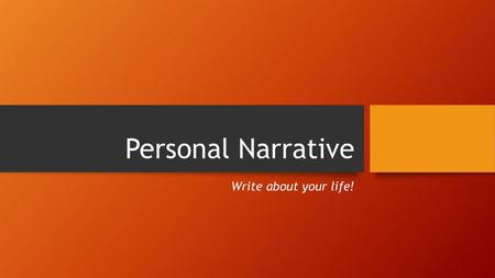 Personal Narrative Write about your life!.